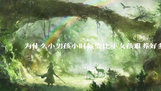 为什么小男孩小时候要比小女孩难养好多?