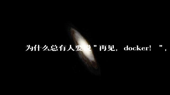 为什么总有人要说"再见，docker！"，那玩nas的为什么还离不开docker，比如绿联，飞牛？