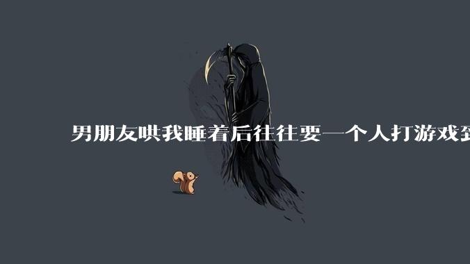 男朋友哄我睡着后往往要一个人打游戏到很晚释放压力，这是为什么？因此分手合适吗？