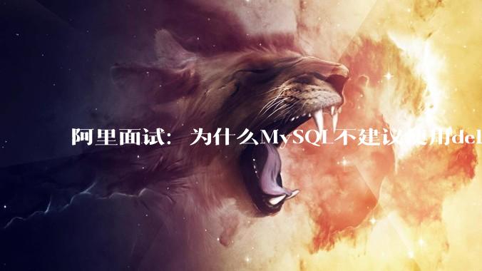 阿里面试：为什么MySQL不建议使用delete删除数据？