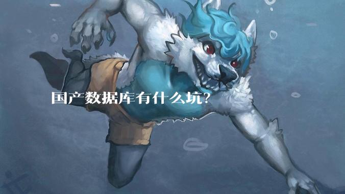 国产数据库有什么坑？