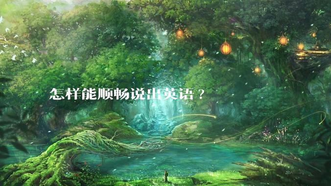 怎样能顺畅说出英语?