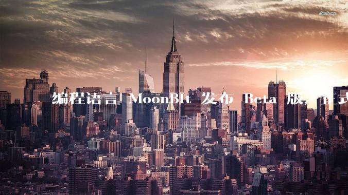 编程语言 MoonBit 发布 Beta 版，正式进入企业场景应用，会带来哪些影响？