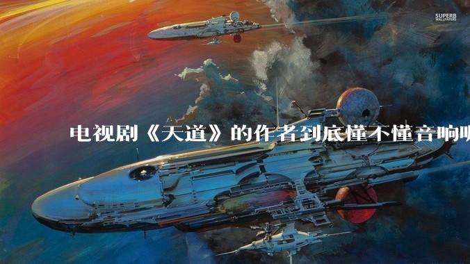 电视剧《天道》的作者到底懂不懂音响呢？它暗喻了哪些音响品牌呢？