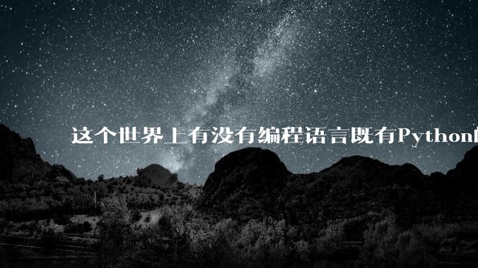 这个世界上有没有编程语言既有Python的开发效率，又有C/C++/Rust的性能？