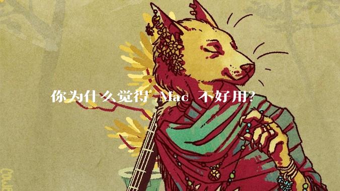 你为什么觉得 Mac 不好用？