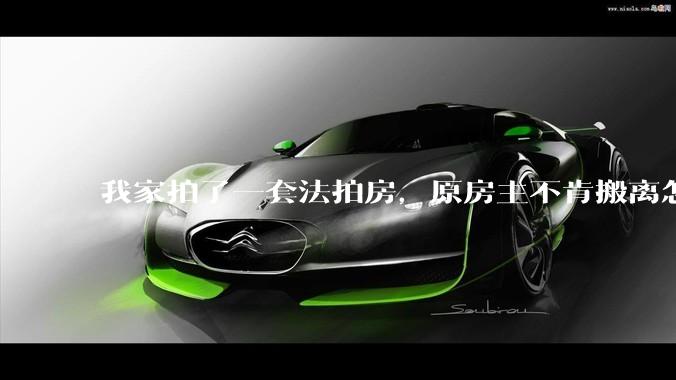 我家拍了一套法拍房，原房主不肯搬离怎么办？