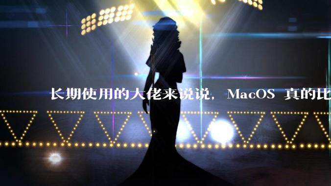 长期使用的大佬来说说，MacOS 真的比 Windows 稳定吗？
