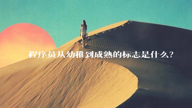 程序员从幼稚到成熟的标志是什么？