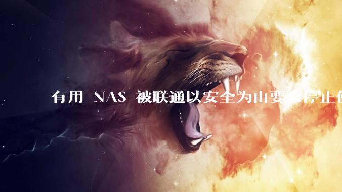 有用 NAS 被联通以安全为由要求停止使用的吗？