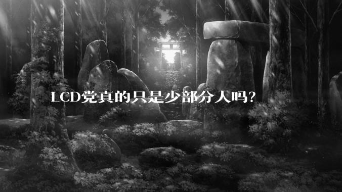 LCD党真的只是少部分人吗？