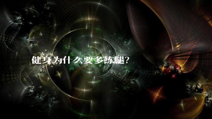 健身为什么要多练腿？