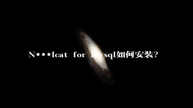 N***icat for mysql如何安装？