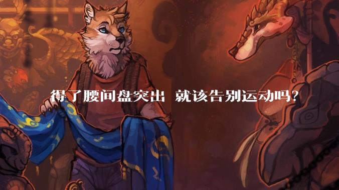 得了腰间盘突出 就该告别运动吗？