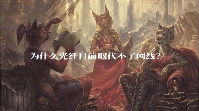为什么光纤目前取代不了网线？