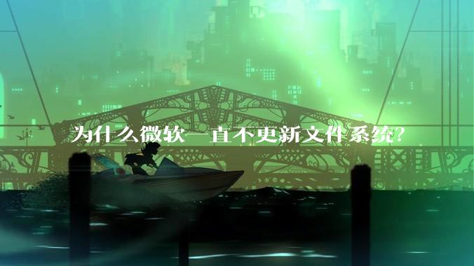 为什么微软一直不更新文件系统？
