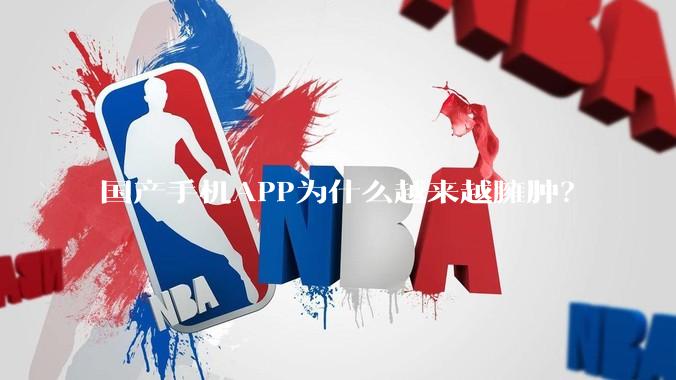 国产手机APP为什么越来越臃肿？