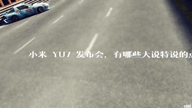 小米 YU7 发布会，有哪些大说特说的点其实是行业基操？