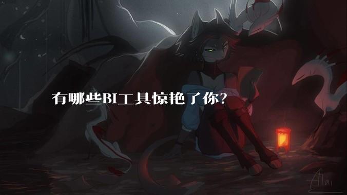 有哪些BI工具惊艳了你？