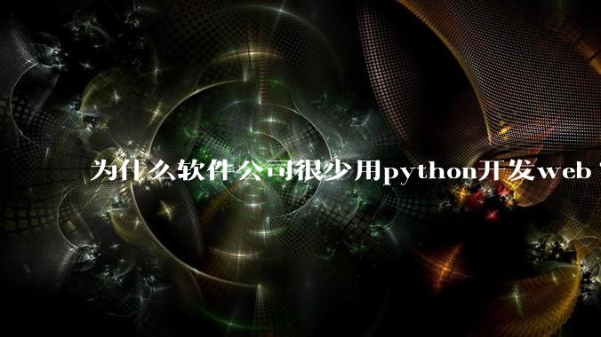 为什么软件公司很少用python开发web?