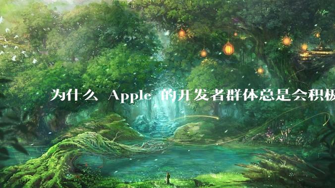 为什么 Apple 的开发者群体总是会积极响应 Apple 的各类技术变动？