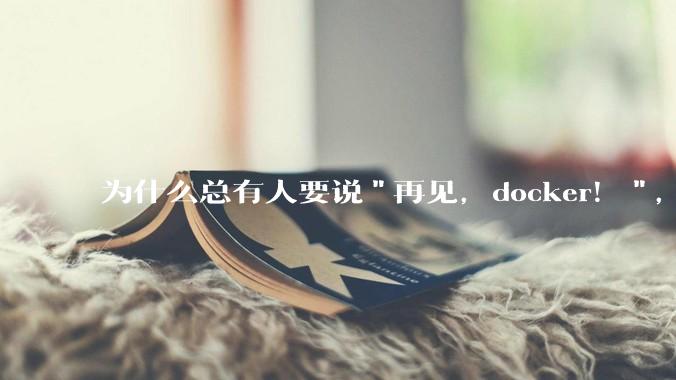 为什么总有人要说"再见，docker！"，那玩nas的为什么还离不开docker，比如绿联，飞牛？