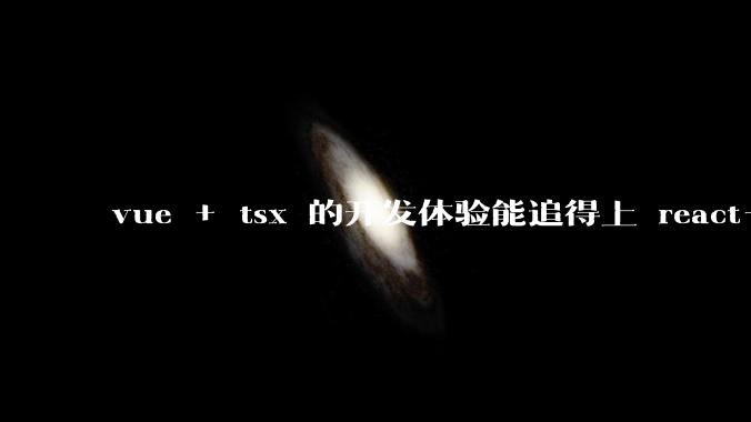 vue + tsx 的开发体验能追得上 react+tsx么？