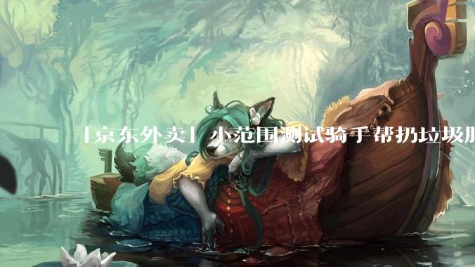 「京东外卖」小范围测试骑手帮扔垃圾服务，每单平台补贴骑手 0.5 元，你会选择让骑手帮扔垃圾吗？