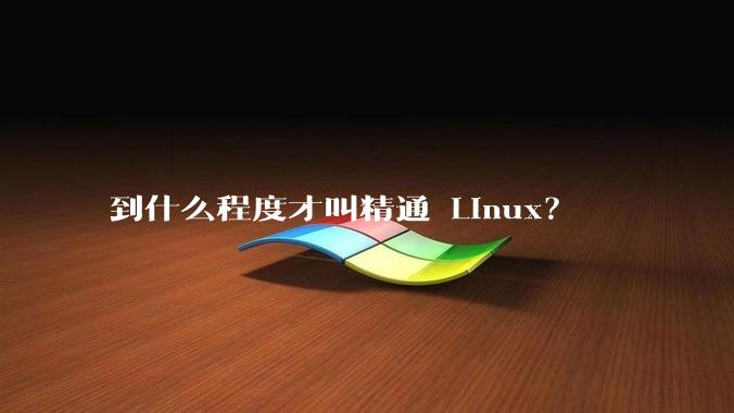 到什么程度才叫精通 Linux？