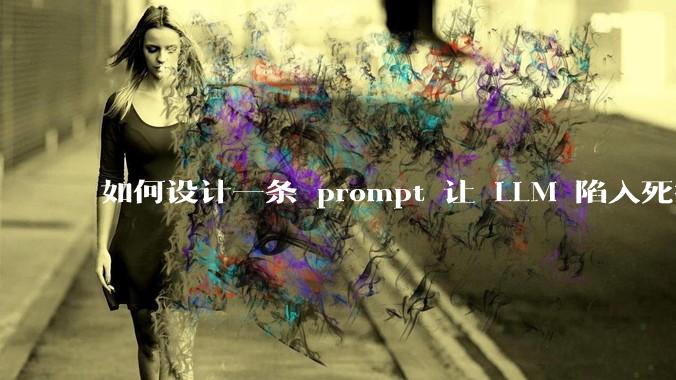 如何设计一条 prompt 让 LLM 陷入死循环?