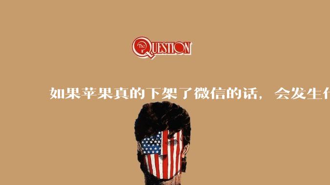如果苹果真的下架了微信的话，会发生什么？