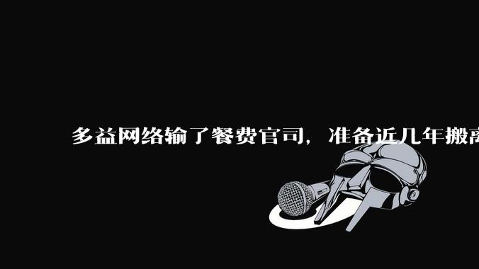 多益网络输了餐费官司，准备近几年搬离广州，你怎么看？