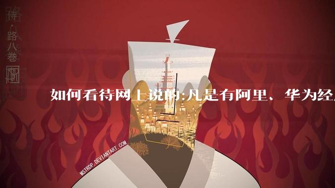 如何看待网上说的:凡是有阿里、华为经历的一律不要？