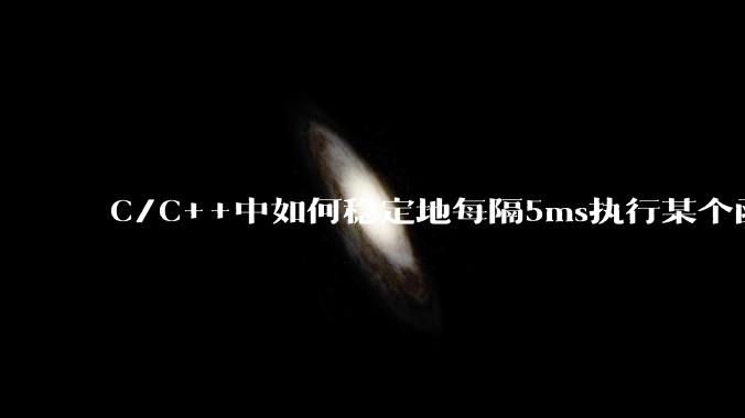 C/C++中如何稳定地每隔5ms执行某个函数？