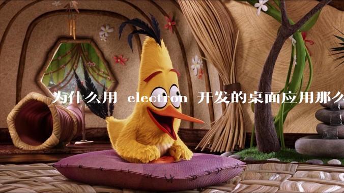 为什么用 electron 开发的桌面应用那么多？
