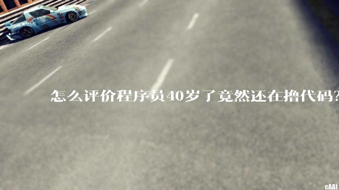 怎么评价程序员40岁了竟然还在撸代码？