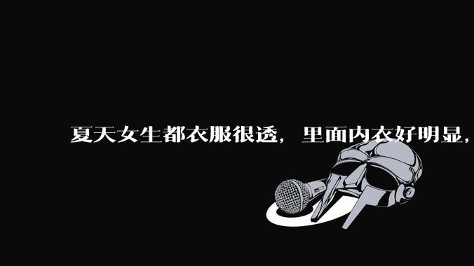 夏天女生都衣服很透，里面内衣好明显，真的不是别人想看，本人不会觉得尴尬么？ ​?