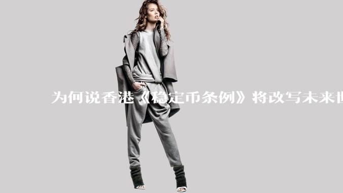 为何说香港《稳定币条例》将改写未来世界比特币等数字货币市场格局，港币和人民币的国际化会受益于此么？