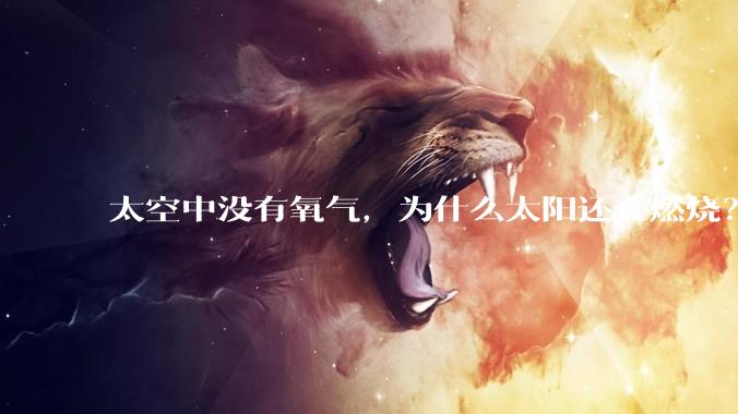 太空中没有氧气，为什么太阳还在燃烧？