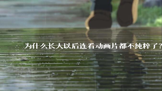 为什么长大以后连看动画片都不纯粹了？