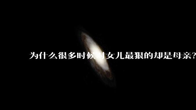 为什么很多时候对女儿最狠的却是母亲？