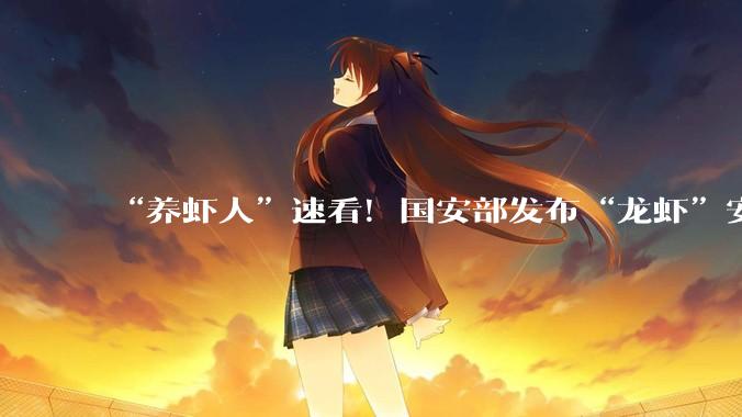 “养虾人”速看！国安部发布“龙虾”安全养殖手册_OpenClaw_智能_风险