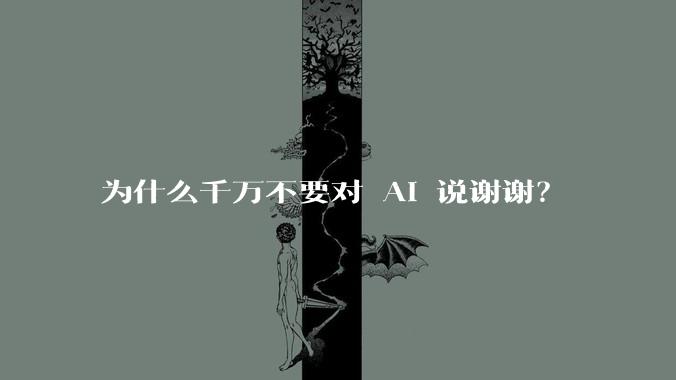 为什么千万不要对 AI 说谢谢？
