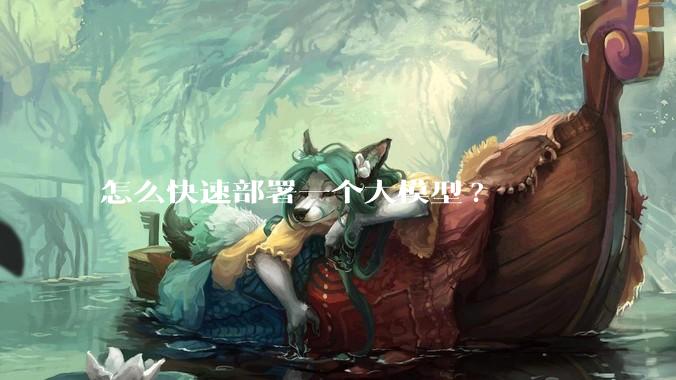 怎么快速部署一个大模型?