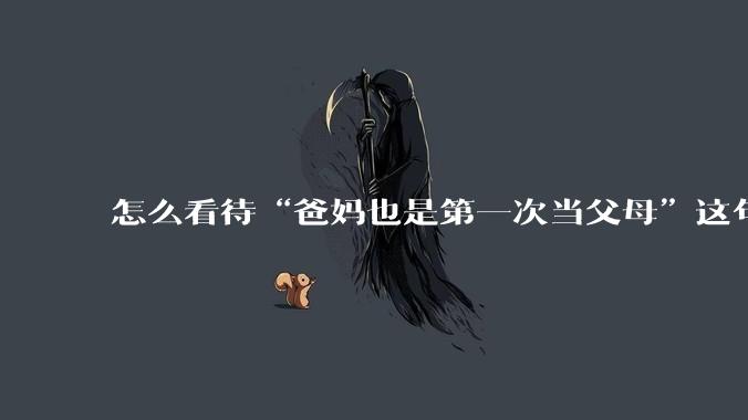 怎么看待“爸妈也是第一次当父母”这句话?