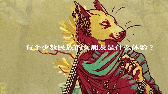 有个少数民族的女朋友是什么体验?