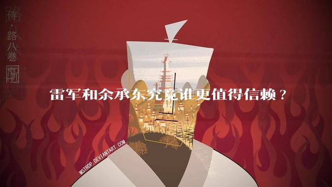 雷军和余承东究竟谁更值得信赖?