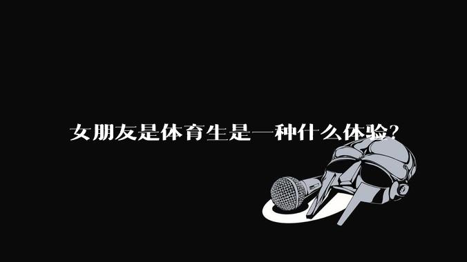 女朋友是体育生是一种什么体验？