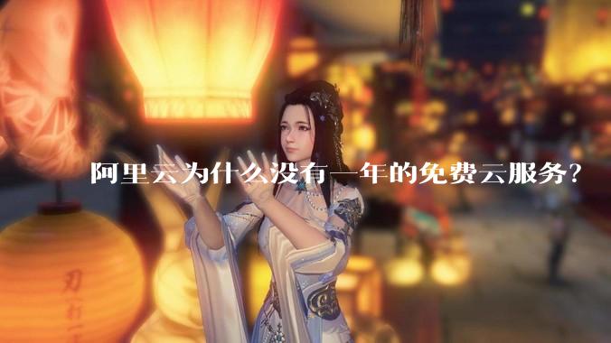 阿里云为什么没有一年的免费云服务？
