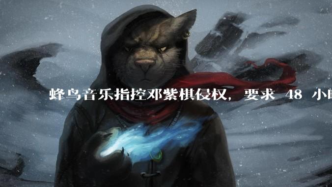 蜂鸟音乐指控邓紫棋侵权，要求 48 小时内下架重录歌曲，邓紫棋回应「不会下架」，这一指控合理吗？
